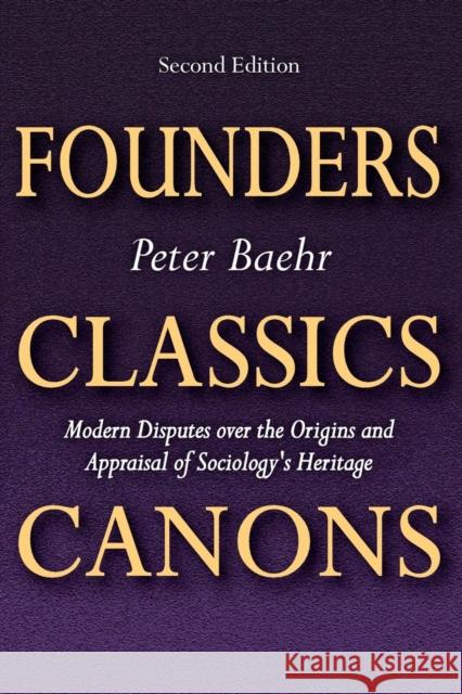 Founders, Classics, Canons: Modern Disputes Over the Origins and Appraisal of Sociology's Heritage Peter Baehr Steven Lukes 9781412857055