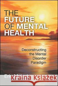 The Future of Mental Health: Deconstructing the Mental Disorder Paradigm Eric Maisel 9781412862615 Transaction Publishers