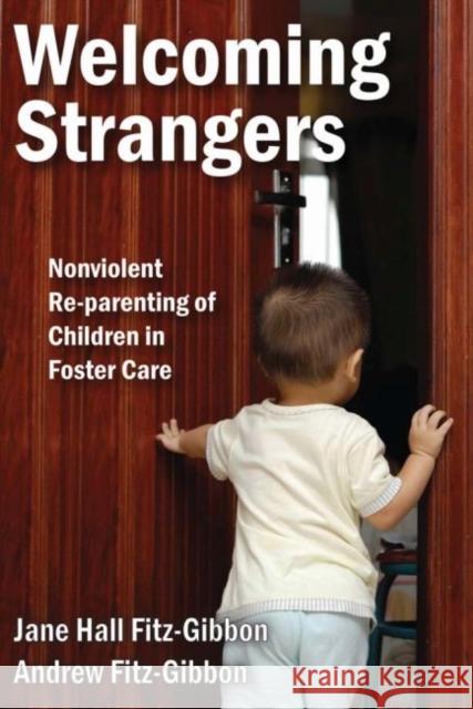 Welcoming Strangers: Nonviolent Re-Parenting of Children in Foster Care Jane Fitz-Gibbon Andrew Fitz-Gibbon 9781412862769