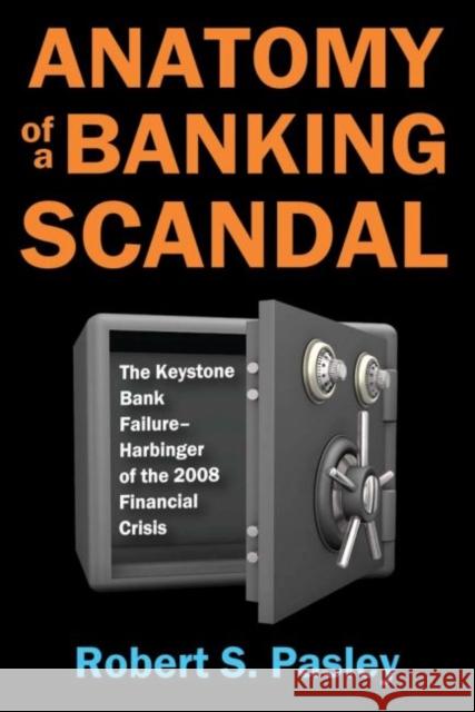 Anatomy of a Banking Scandal: The Keystone Bank Failure-Harbinger of the 2008 Financial Crisis Robert S. Pasley 9781412862790