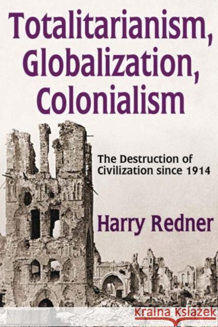 Totalitarianism, Globalization, Colonialism: The Destruction of Civilization Since 1914 Harry Redner 9781412863018 Transaction Publishers