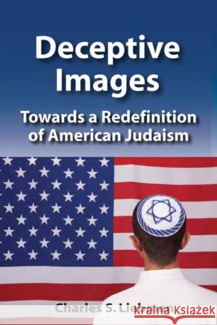 Deceptive Images: Towards a Redefinition of American Judaism Charles S. Liebman 9781412863063