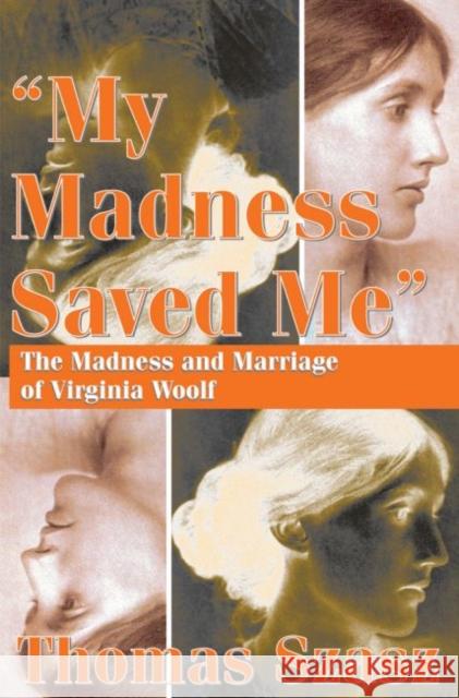 My Madness Saved Me: The Madness and Marriage of Virginia Woolf Thomas Szasz 9781412863117