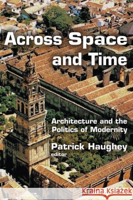 Across Space and Time: Architecture and the Politics of Modernity Patrick Haughey 9781412863391 Transaction Publishers