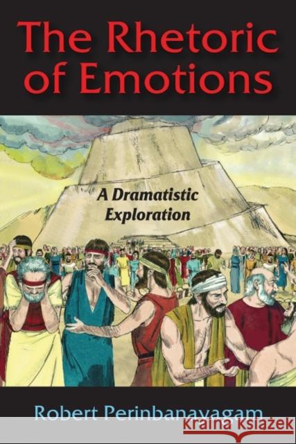 The Rhetoric of Emotions: A Dramatistic Exploration: A Dramatistic Exploration Perinbanayagam, Robert 9781412863964 Transaction Publishers