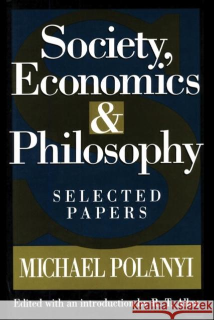 Society, Economics, and Philosophy: Selected Papers Michael Polanyi R. T. Allen 9781412864039
