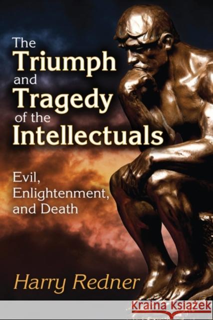 The Triumph and Tragedy of the Intellectuals: Evil, Enlightenment, and Death Harry Redner 9781412864107 Transaction Publishers