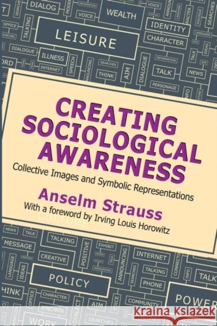 Creating Sociological Awareness: Collective Images and Symbolic Representations Anselm L. Strauss Irving Louis Horowitz 9781412864398