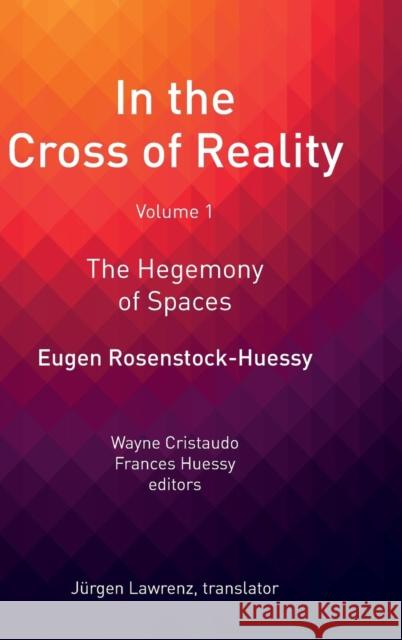 In the Cross of Reality: The Hegemony of Spaces Eugen Rosenstock-Huessy Wayne Cristaudo Frances Huessy 9781412865074