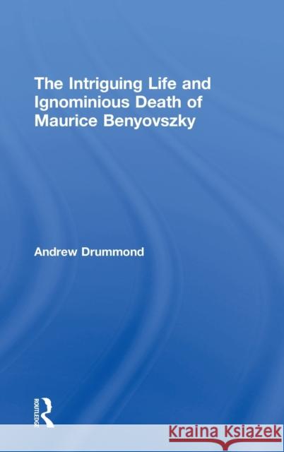 The Intriguing Life and Ignominious Death of Maurice Benyovszky Andrew Drummond 9781412865104