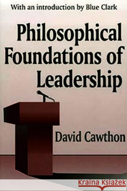 Philosophical Foundations of Leadership David Cawthon Blue Clark 9781412865173 Transaction Publishers