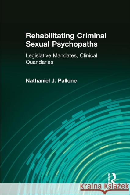 Rehabilitating Criminal Sexual Psychopaths: Legislative Mandates, Clinical Quandaries Nathaniel J. Pallone 9781412865333 Transaction Publishers