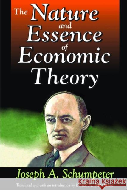 The Nature and Essence of Economic Theory Joseph A. Schumpeter Bruce A. McDaniel Bruce A. McDaniel 9781412865340 Transaction Publishers