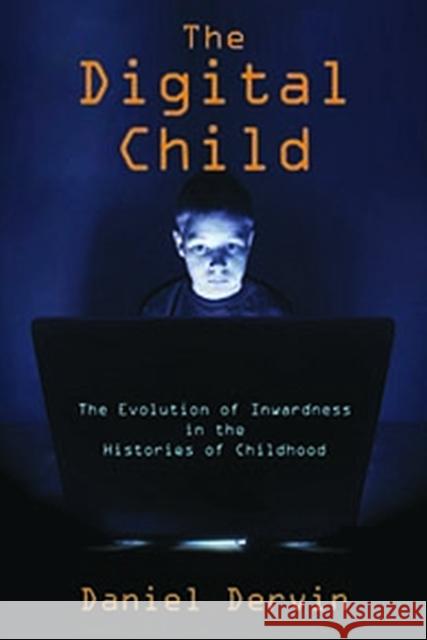 The Digital Child: The Evolution of Inwardness in the Histories of Childhood Daniel Dervin 9781412865371 Transaction Publishers