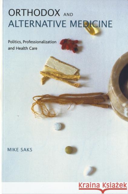 Orthodox and Alternative Medicine : Politics, Professionalization and Health Care Mike Saks 9781412901536 SAGE PUBLICATIONS LTD