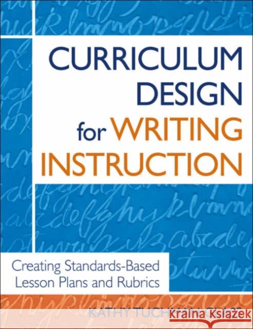 Curriculum Design for Writing Instruction: Creating Standards-Based Lesson Plans and Rubrics Glass, Kathy Tuchman 9781412904568 Corwin Press