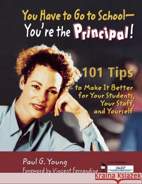 You Have to Go to School-You're the Principal!: 101 Tips to Make It Better for Your Students, Your Staff, and Yourself Young, Paul G. 9781412904711