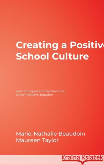 Creating a Positive School Culture: How Principals and Teachers Can Solve Problems Together Beaudoin, Marie-Nathalie 9781412904919