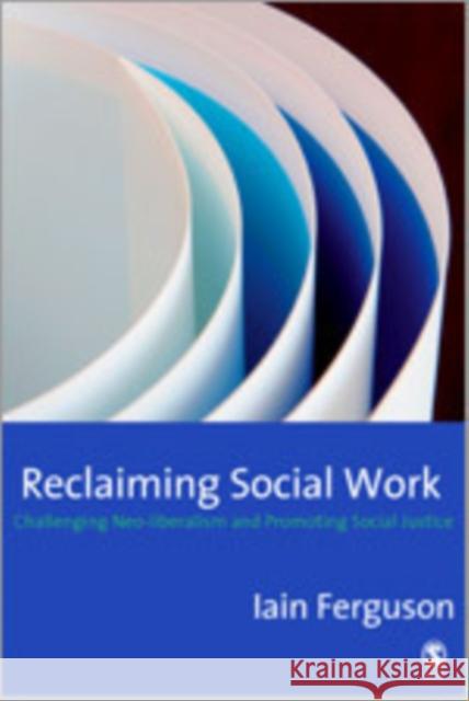Reclaiming Social Work: Challenging Neo-Liberalism and Promoting Social Justice Ferguson, Iain 9781412906920