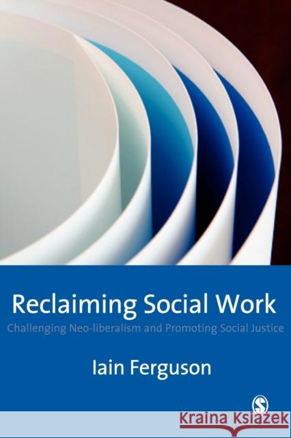 Reclaiming Social Work: Challenging Neo-Liberalism and Promoting Social Justice Ferguson, Iain 9781412906937