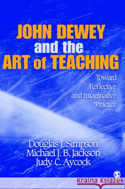 John Dewey and the Art of Teaching: Toward Reflective and Imaginative Practice Simpson, Douglas J. 9781412909020 Sage Publications