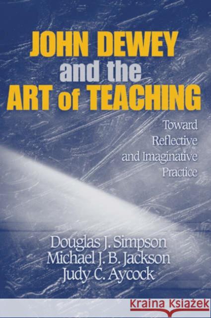 John Dewey and the Art of Teaching: Toward Reflective and Imaginative Practice Simpson, Douglas J. 9781412909037