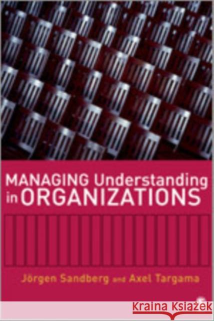 Managing Understanding in Organizations Jorgen Sandberg Axel Targama 9781412910651 Sage Publications
