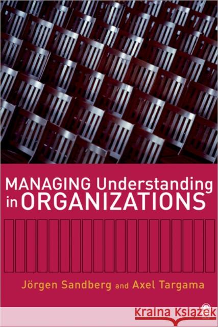Managing Understanding in Organizations Jorgen Sandberg Axel Targama 9781412910668 Sage Publications