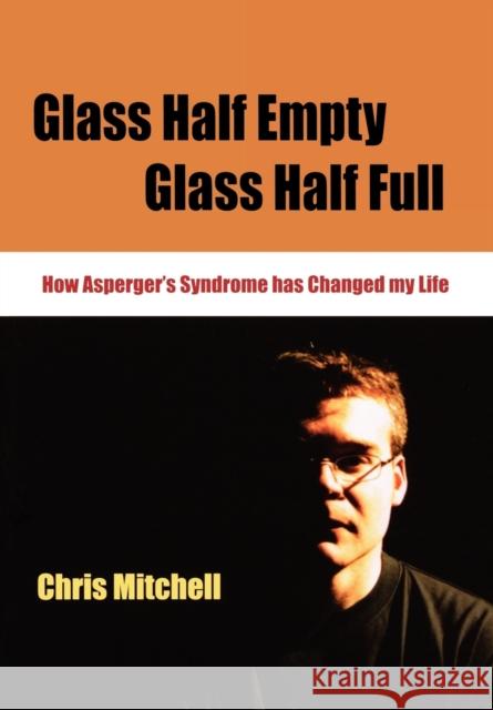 Glass Half-Empty, Glass Half-Full: How Asperger′s Syndrome Changed My Life Mitchell, Chris 9781412911627