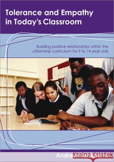 Tolerance and Empathy in Today′s Classroom: Building Positive Relationships Within the Citizenship Curriculum for 9 to 14 Year Olds Hammond, Andrew 9781412913072 Paul Chapman Publishing