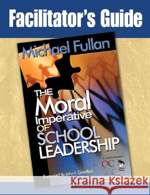 Facilitator's Guide to the Moral Imperative of School Leadership Fullan, Michael G. 9781412914772