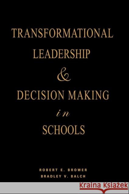 Transformational Leadership & Decision Making in Schools Robert E. Brower Bradley V. Balch 9781412914864