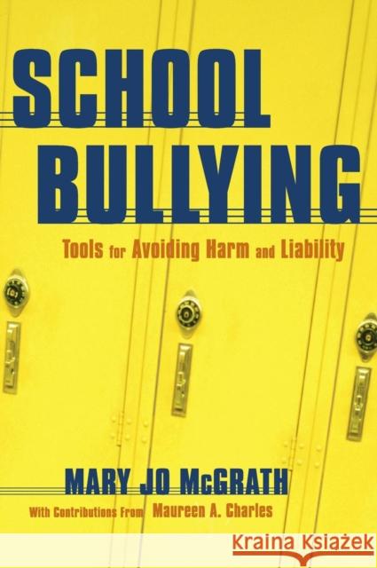 School Bullying : Tools for Avoiding Harm and Liability Mary Jo McGrath Maureen A. Charles 9781412915717 