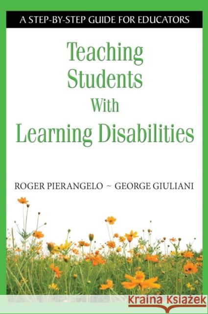 Teaching Students with Learning Disabilities: A Step-By-Step Guide for Educators Pierangelo, Roger 9781412916004 Corwin Press