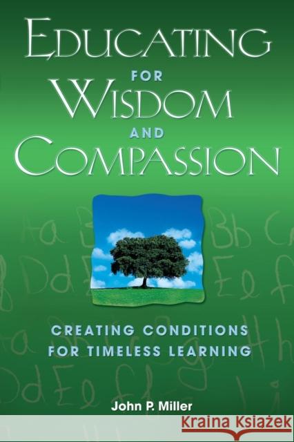 Educating for Wisdom and Compassion: Creating Conditions for Timeless Learning Miller, John P. 9781412917049 Corwin Press