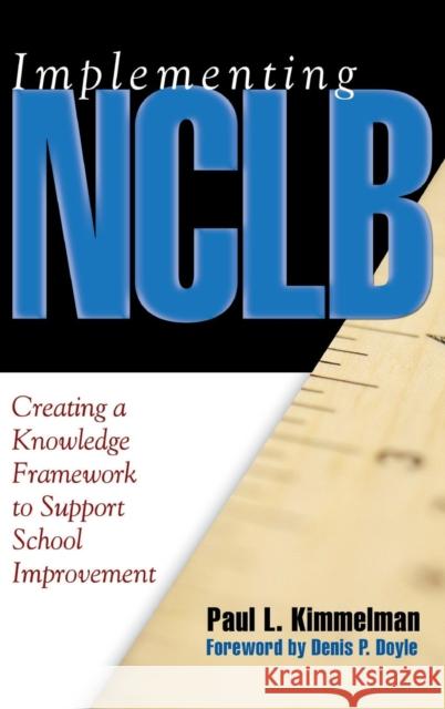 Implementing Nclb: Creating a Knowledge Framework to Support School Improvement Kimmelman, Paul L. 9781412917131