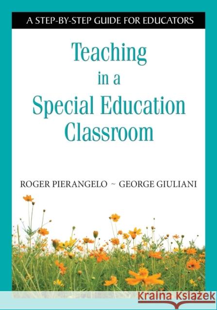 Teaching in a Special Education Classroom: A Step-by-Step Guide for Educators Pierangelo, Roger 9781412917841