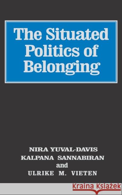 The Situated Politics of Belonging Nira Yuval-Davis Kalpana Kannabiran Ulrike Vieten 9781412921015