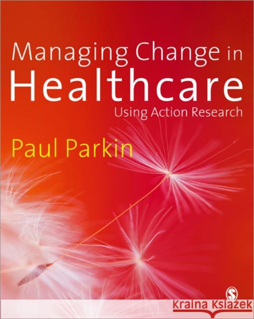 Managing Change in Healthcare: Using Action Research Parkin, Paul 9781412922593 0