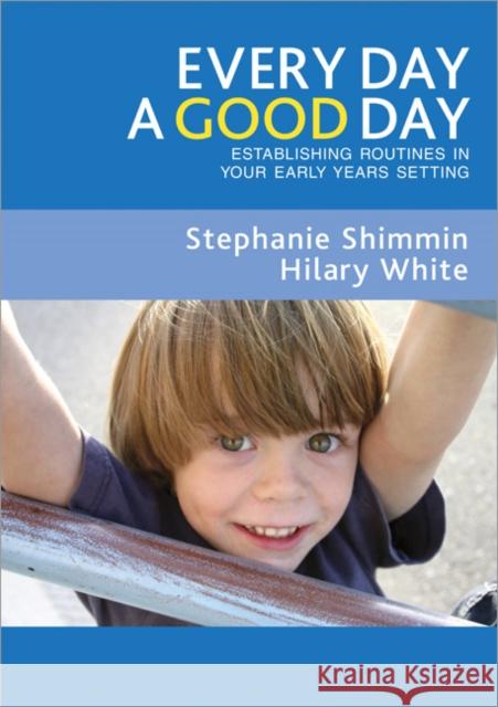 Every Day a Good Day: Establishing Routines in Your Early Years Setting Shimmin, Stephanie 9781412923606 Paul Chapman Publishing