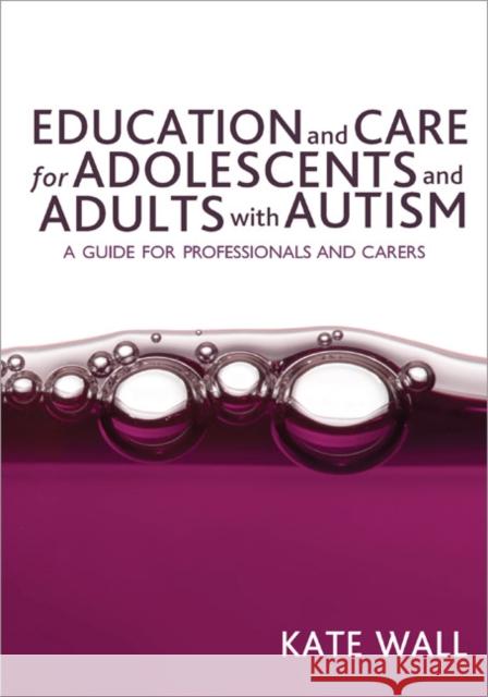 Education and Care for Adolescents and Adults with Autism: A Guide for Professionals and Carers Wall, Kate 9781412923828 Sage Publications