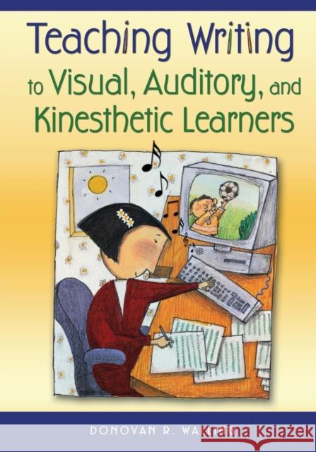 Teaching Writing to Visual, Auditory, and Kinesthetic Learners Donovan R. Walling 9781412925204 Corwin Press