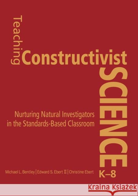 Teaching Constructivist Science, K-8: Nurturing Natural Investigators in the Standards-Based Classroom Bentley, Michael L. 9781412925754 Corwin Press