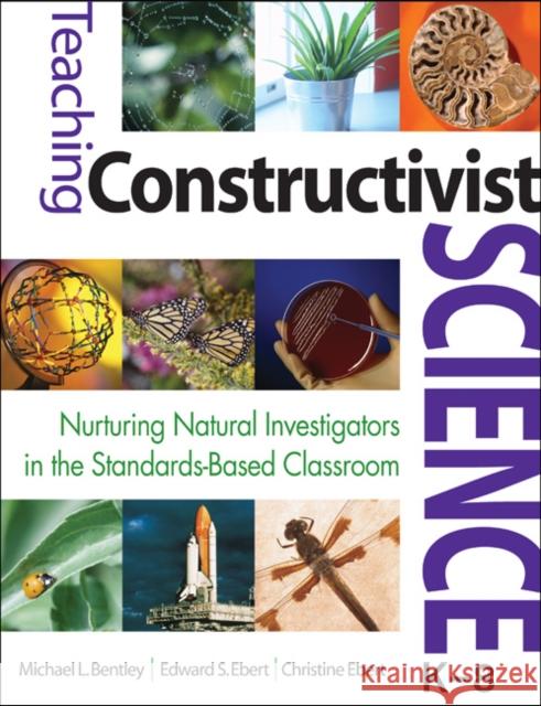Teaching Constructivist Science, K-8 : Nurturing Natural Investigators in the Standards-Based Classroom Michael L. Bentley Edward S., II Ebert Christine Ebert 9781412925761