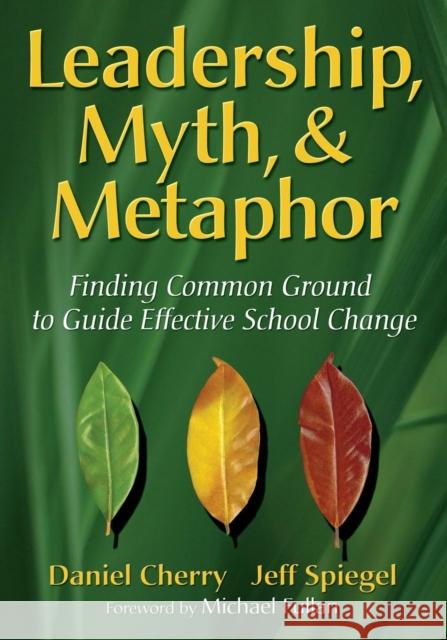 Leadership, Myth, & Metaphor: Finding Common Ground to Guide Effective School Change Cherry, Daniel 9781412927086 Corwin Press