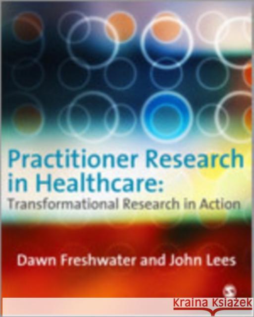 Practitioner Research in Healthcare: Transformational Research in Action Dawn Freshwater John Lees 9781412930239