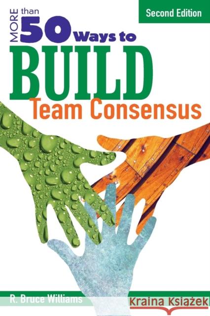 More Than 50 Ways to Build Team Consensus R. Bruce Williams 9781412937115 Corwin Press