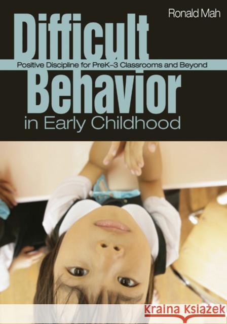 Difficult Behavior in Early Childhood: Positive Discipline for Prek-3 Classrooms and Beyond Mah, Ronald 9781412937153 Corwin Press