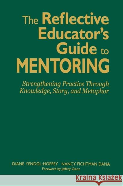 The Reflective Educator's Guide to Mentoring: Strengthening Practice Through Knowledge, Story, and Metaphor Yendol-Hoppey, Diane 9781412938624