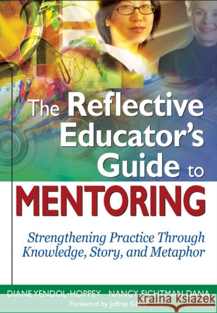 The Reflective Educator's Guide to Mentoring: Strengthening Practice Through Knowledge, Story, and Metaphor Yendol-Hoppey, Diane 9781412938631 Corwin Press